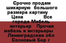 Срочно продам шикарную ,большого размера картину!!! › Цена ­ 20 000 - Все города Мебель, интерьер » Прочая мебель и интерьеры   . Ленинградская обл.,Сосновый Бор г.